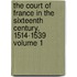 The Court of France in the Sixteenth Century, 1514-1539 Volume 1