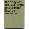 The Dionysian Self: C.G. Jung's Reception of Friedrich Nietzsche by Paul Bishop