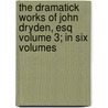 The Dramatick Works of John Dryden, Esq Volume 3; In Six Volumes by John Dryden