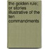 The Golden Rule; Or Stories Illustrative Of The Ten Commandments