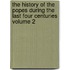 The History of the Popes During the Last Four Centuries Volume 2