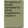 The Poems of Ossian. Translated by James MacPherson, .. Volume 1 by James Macpherson