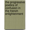 The Progressive Poetics Of Confusion In The French Enlightenment door John O'Neal