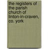 The Registers of the Parish Church of Linton-In-Craven, Co. York door Linton-In-Craven England (Parish)