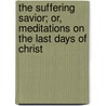 The Suffering Savior; Or, Meditations on the Last Days of Christ by Friedrich Wilhelm Krummacher