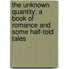 The Unknown Quantity; A Book of Romance and Some Half-Told Tales by Henry Van Dyke