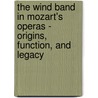 The Wind Band in Mozart's Operas - Origins, Function, and Legacy door Peter William Halpin
