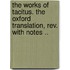 The Works Of Tacitus. The Oxford Translation, Rev. With Notes ..