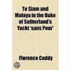 To Siam and Malaya in the Duke of Sutherland's Yacht 'Sans Peur' by Florence Caddy