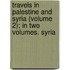 Travels In Palestine And Syria (Volume 2); In Two Volumes. Syria