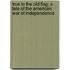True to the Old Flag; A Tale of the American War of Independence