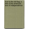 True to the Old Flag; A Tale of the American War of Independence door George Alfred Henty