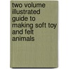 Two Volume Illustrated Guide To Making Soft Toy And Felt Animals door Authors Various