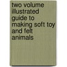 Two Volume Illustrated Guide To Making Soft Toy And Felt Animals by Authors Various