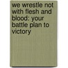 We Wrestle Not With Flesh And Blood: Your Battle Plan To Victory door Alicia Lutz