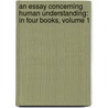 an Essay Concerning Human Understanding: in Four Books, Volume 1 by Locke John Locke