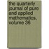 the Quarterly Journal of Pure and Applied Mathematics, Volume 36
