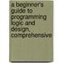 A Beginner's Guide to Programming Logic and Design, Comprehensive