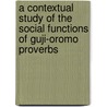 A Contextual Study Of The Social Functions Of Guji-oromo Proverbs by Tadesse Jaleta Jirata