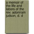 A Memoir Of The Life And Labors Of The Rev. Adoniram Judson, D. D