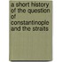A Short History of the Question of Constantinople and the Straits