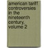 American Tariff Controversies in the Nineteenth Century, Volume 2