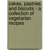 Cakes, Pastries and Biscuits - A Collection of Vegetarian Recipes by Authors Various
