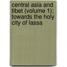 Central Asia And Tibet (Volume 1); Towards The Holy City Of Lassa door Sven Anders Hedin