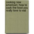 Cooking New American: How to Cook the Food You Really Love to Eat