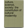 Culture, Science, Society: The Constitution of Cultural Modernity by Gyrgy Mrkus