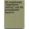 Die Augsburger "Allgemeine Zeitung" und die Pressepolitik Bayerns door Michaela Breil