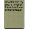Disaster Was My God: A Novel of the Outlaw Life of Arthur Rimbaud door Bruce Duffy