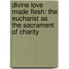 Divine Love Made Flesh: The Eucharist as the Sacrament of Charity door Raymond Cardinal Burke