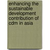 Enhancing The Sustainable Development Contribution Of Cdm In Asia door Rikke Lybæk