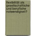 Flexibilität als gesellschaftliche und berufliche Notwendigkeit?