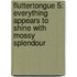 Fluttertongue 5: Everything Appears to Shine with Mossy Splendour