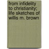From Infidelity to Christianity; Life Sketches of Willis M. Brown door Willis M. Brown