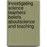 Investigating Science Teachers' Beliefs aboutScience and Teaching