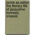 Jackie As Editor: The Literary Life Of Jacqueline Kennedy Onassis