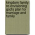 Kingdom Family: Re-Envisioning God's Plan For Marriage And Family