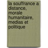 La Souffrance a Distance, Morale Humanitaire, Medias Et Politique door Luc Boltanski