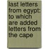 Last Letters from Egypt: to Which Are Added Letters from the Cape