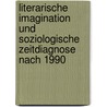 Literarische Imagination und soziologische Zeitdiagnose nach 1990 by Uwe Schumacher