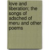 Love and Liberation; The Songs of Adsched of Meru and Other Poems by John Hall Wheelock