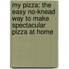 My Pizza: The Easy No-Knead Way To Make Spectacular Pizza At Home door Rick Flaste