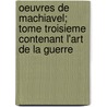 Oeuvres De Machiavel; Tome Troisieme Contenant L'Art De La Guerre door Niccolò Machiavelli