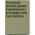 Overhead Electric Power Transmission: Principles and Calculations