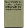 Pater Mundi; Or, Modern Science Testifying to the Heavenly Father by Enoch Fitch Burr