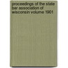 Proceedings of the State Bar Association of Wisconsin Volume 1901 by State Bar Association of Wisconsin