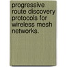 Progressive Route Discovery Protocols For Wireless Mesh Networks. door Xuhui Hu